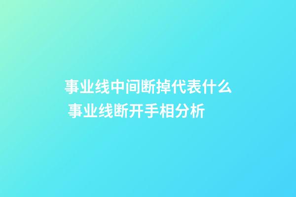 事业线中间断掉代表什么 事业线断开手相分析